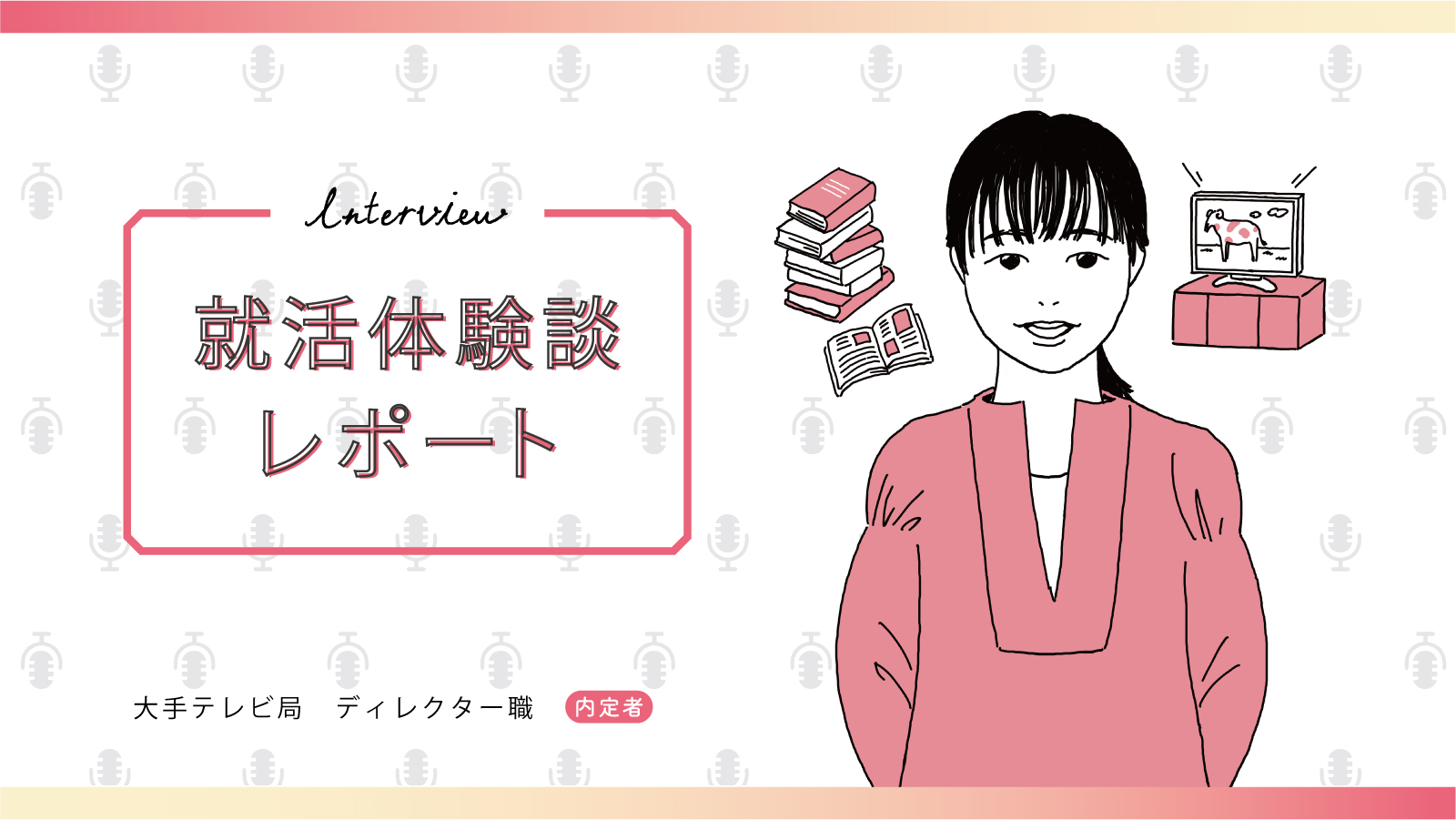 「もっと広い世界がある」と伝えられるのがテレビの強み。「自分が何をやりたいか」を明確にして臨めばきっと道が開く／大手テレビ局 ディレクター職内定 私立大学　Nさん〈就活体験談レポート〉